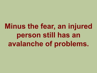 Minus the fear, an injured
   person still has an
 avalanche of problems.
 