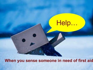 Help…




When you sense someone in need of first aid
 