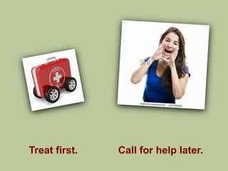 Treat first.   Call for help later.
 