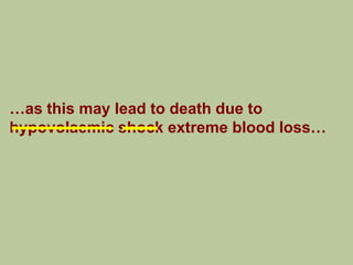 …as this may lead to death due to
hypovolaemic shock extreme blood loss…
 