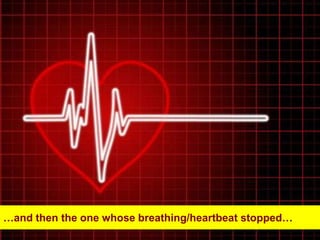 …and then the one whose breathing/heartbeat stopped…
 