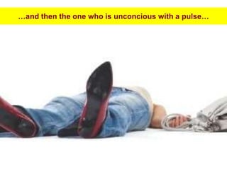 …and then the one who is unconcious with a pulse…
 