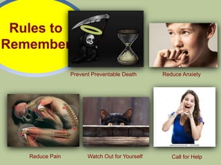 Rules to
Remember

                 Prevent Preventable Death      Reduce Anxiety




   Reduce Pain         Watch Out for Yourself      Call for Help
 