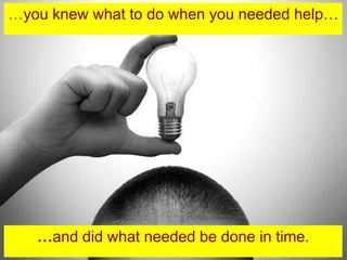 …you knew what to do when you needed help…




   …and did what needed be done in time.
 