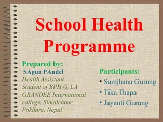 School Health
     Programme
Prepared by:
SAgun PAudel            Participants:
Health Assistant        • Samjhana Gurung
...
