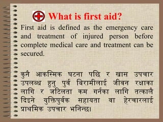 What is first aid?
First aid is defined as the emergency care
and treatment of injured person before
complete medical care...