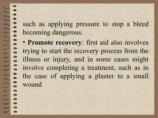 such as applying pressure to stop a bleed
becoming dangerous.
• Promote recovery: first aid also involves
trying to start ...