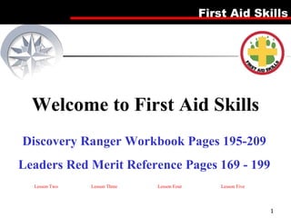 Welcome to First Aid Skills Discovery Ranger Workbook Pages 195-209 Leaders Red Merit Reference Pages 169 - 199 Lesson Two Lesson Three Lesson Four Lesson Five 