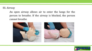 III. Airway
An open airway allows air to enter the lungs for the
person to breathe. If the airway is blocked, the person
cannot breathe.
 