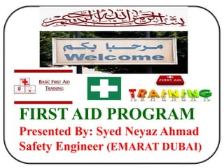 FIRST AID PROGRAM
Presented By: Syed Neyaz Ahmad
Safety Engineer (EMARAT DUBAI)
 