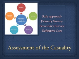 Assessment of the Casuality
Safe approach
Primary Survey
Secondary Survey
Definitive Care
 