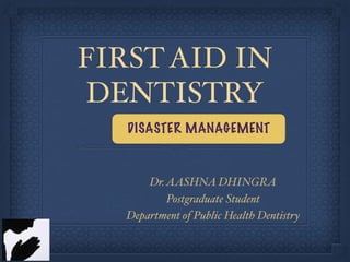 FIRSTAID IN
DENTISTRY
Dr.AASHNA DHINGRA
Postgraduate Student
Department of Public Health Dentistry
DISASTER MANAGEMENT
 