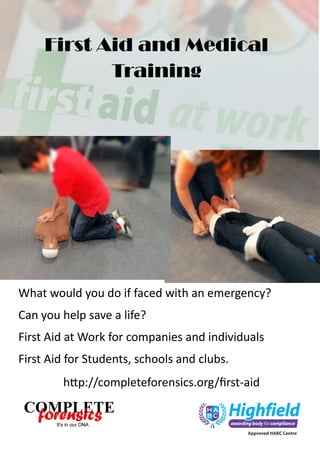 First Aid and Medical
Training

What would you do if faced with an emergency?
Can you help save a life?
First Aid at Work for companies and individuals
First Aid for Students, schools and clubs.

http://completeforensics.org/first-aid

 