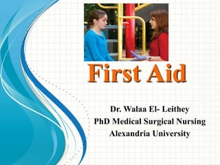 First Aid
Dr. Walaa El- Leithey
PhD Medical Surgical Nursing
Alexandria University
 