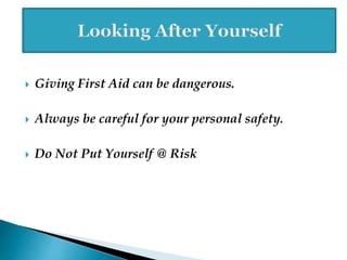  Giving First Aid can be dangerous.
 Always be careful for your personal safety.
 Do Not Put Yourself @ Risk
 