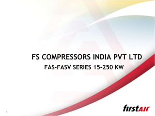 1
FAS-FASV SERIES 15-250 KW
FS COMPRESSORS INDIA PVT LTD
 