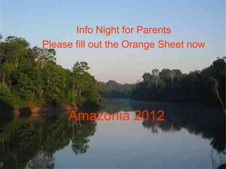Info Night for Parents
Please fill out the Orange Sheet now




     Amazonia 2012
 