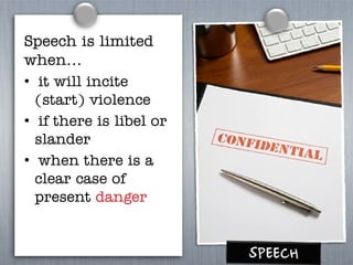 Speech is limited
when…
• it will incite
(start) violence
• if there is libel or
slander
• when there is a
clear case of
present danger