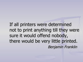 If all printers were determined not to print anything till they were sure it would offend nobody, there would be very little printed. Benjamin Franklin 
