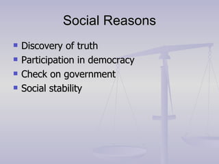 Social Reasons Discovery of truth Participation in democracy Check on government Social stability 