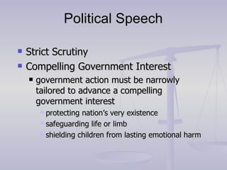 Political Speech Strict Scrutiny Compelling Government Interest government action must be narrowly tailored to advance a compelling government interest protecting nation’s very existence safeguarding life or limb shielding children from lasting emotional harm 
