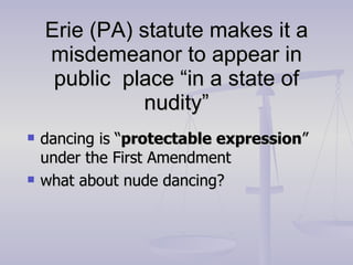 Erie (PA) statute makes it a misdemeanor to appear in public  place “in a state of nudity” dancing is “ protectable expression ” under the First Amendment what about nude dancing? 