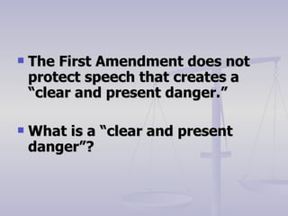 The First Amendment does not protect speech that creates a “clear and present danger.” What is a “clear and present danger”? 