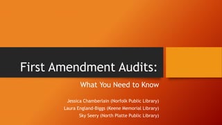 First Amendment Audits:
What You Need to Know
Jessica Chamberlain (Norfolk Public Library)
Laura England-Biggs (Keene Memorial Library)
Sky Seery (North Platte Public Library)
 