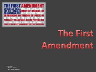 The First Amendment Created by:         Brittani Hunter       Eric Baiden-Quayson 