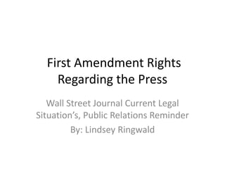  First Amendment Rights Regarding the Press Wall Street Journal Current Legal Situation’s, Public Relations Reminder By: Lindsey Ringwald 