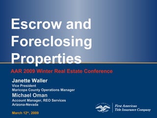 Escrow and Foreclosing Properties AAR 2009 Winter Real Estate Conference Janette Waller Vice President  Maricopa County Operations Manager Michael Oman Account Manager, REO Services Arizona-Nevada March 12 th , 2009 