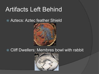 Artifacts Left Behind
 Aztecs: Aztec feather Shield
 Cliff Dwellers: Membres bowl with rabbit
 