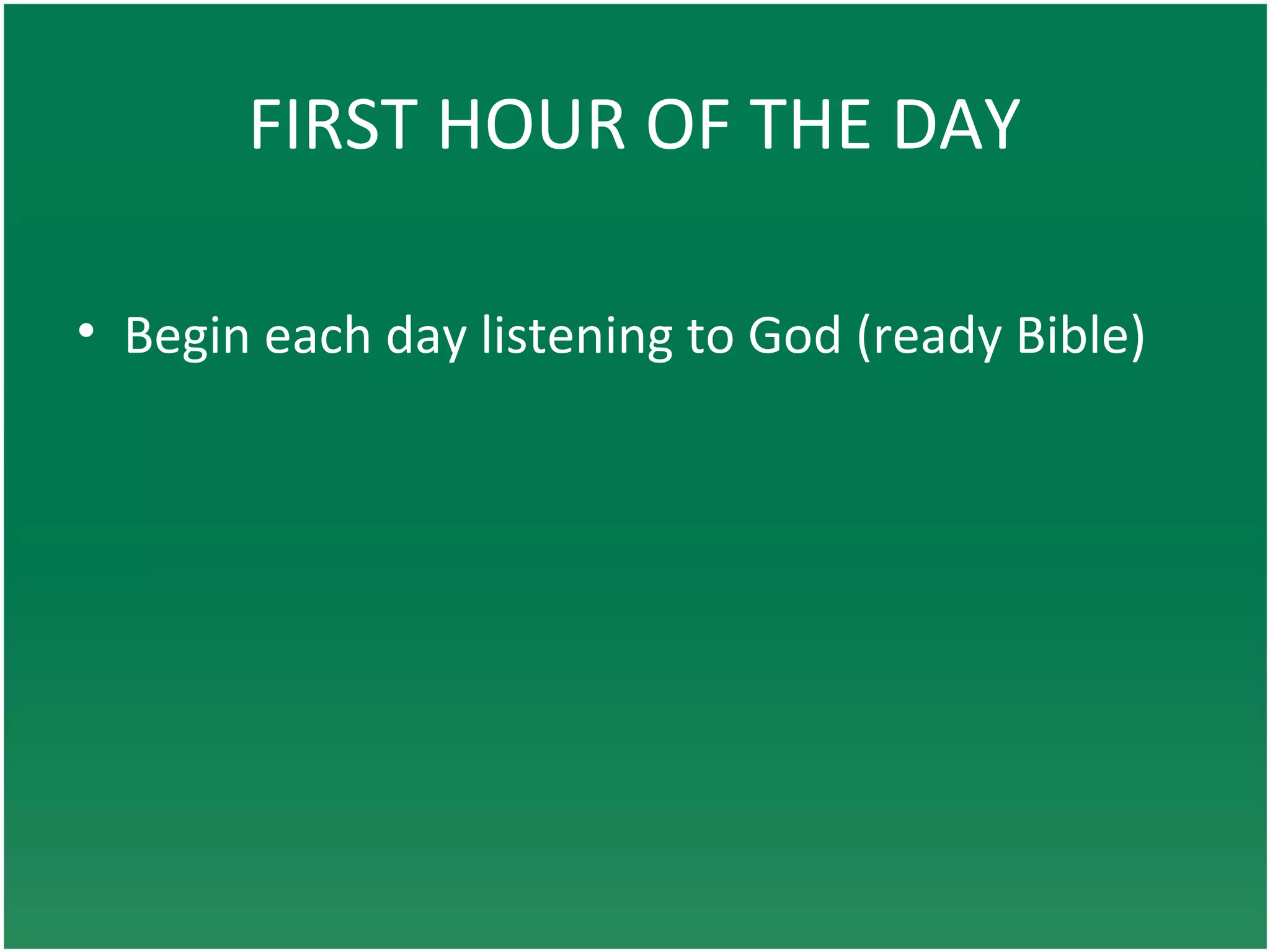 FIRST HOUR OF THE DAY
• Begin each day listening to God (ready Bible)
 