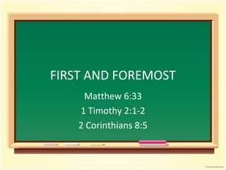 FIRST AND FOREMOST
Matthew 6:33
1 Timothy 2:1-2
2 Corinthians 8:5
 