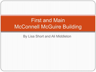 By Lisa Short and Ali Middleton First and MainMcConnell McGuire Building 