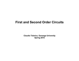 Claudio Talarico, Gonzaga University
Spring 2015
First and Second Order Circuits
 