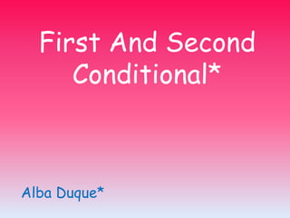 First And Second
Conditional*
Alba Duque*
 