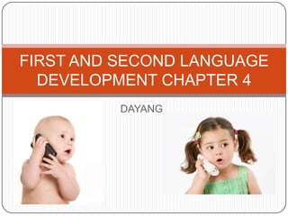 DAYANG
FIRST AND SECOND LANGUAGE
DEVELOPMENT CHAPTER 4
 