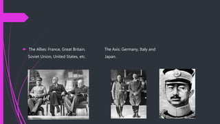  The Allies: France, Great Britain, The Axis: Germany, Italy and
Soviet Union, United States, etc. Japan.
 