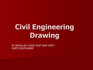 Civil Engineering 
Drawing 
BY SAFIULLAH 13CE07 SCET WAH CANTT 
CONTT;03479164097 
 