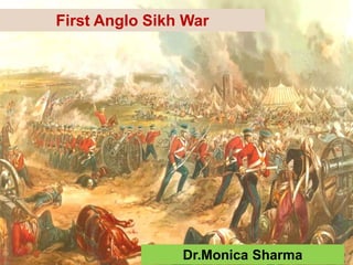 First Anglo Sikh War
Dr.Monica Sharma
 