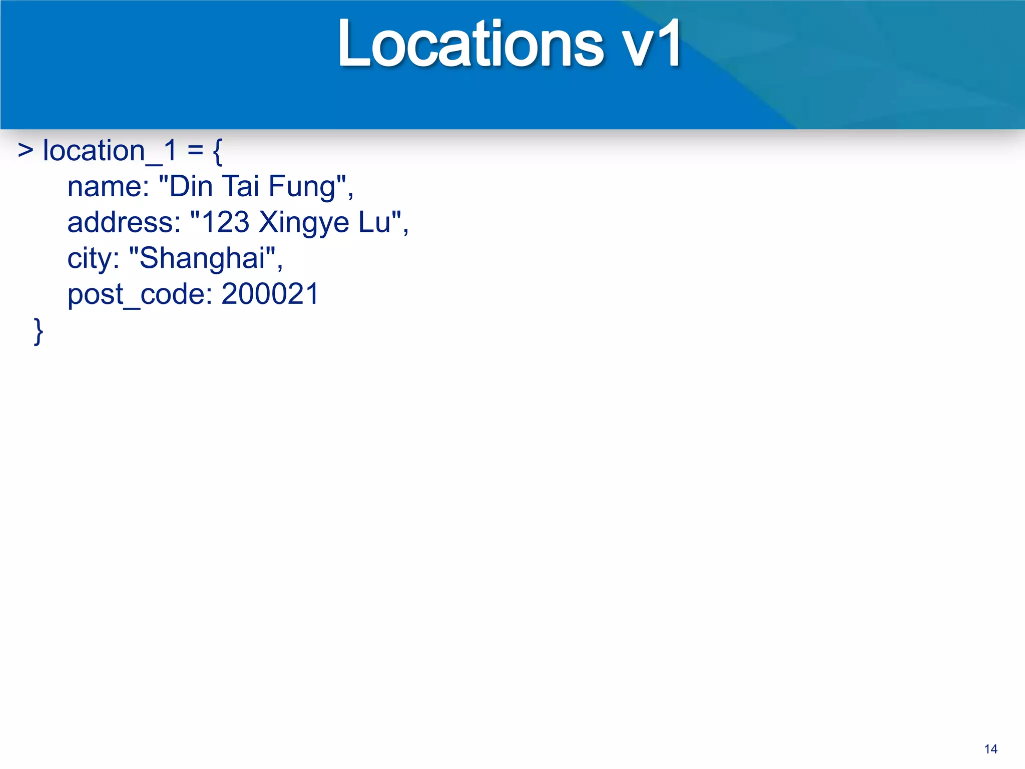 > location_1 = {
    name: "Din Tai Fung",
    address: "123 Xingye Lu",
    city: "Shanghai",
    post_code: 200021
 }




                                14
 