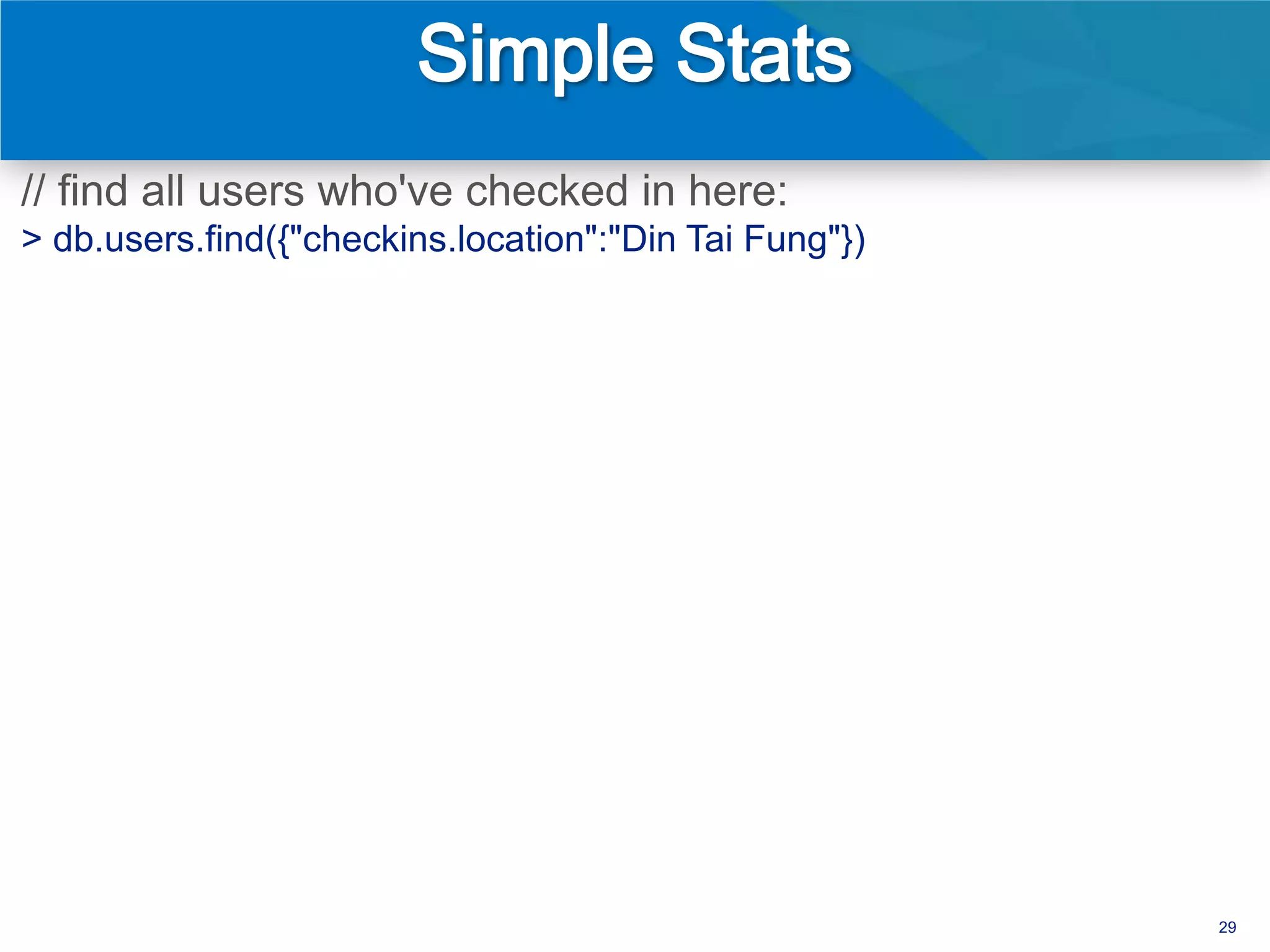 // find all users who've checked in here:
> db.users.find({"checkins.location":"Din Tai Fung"})




                                                        29
 