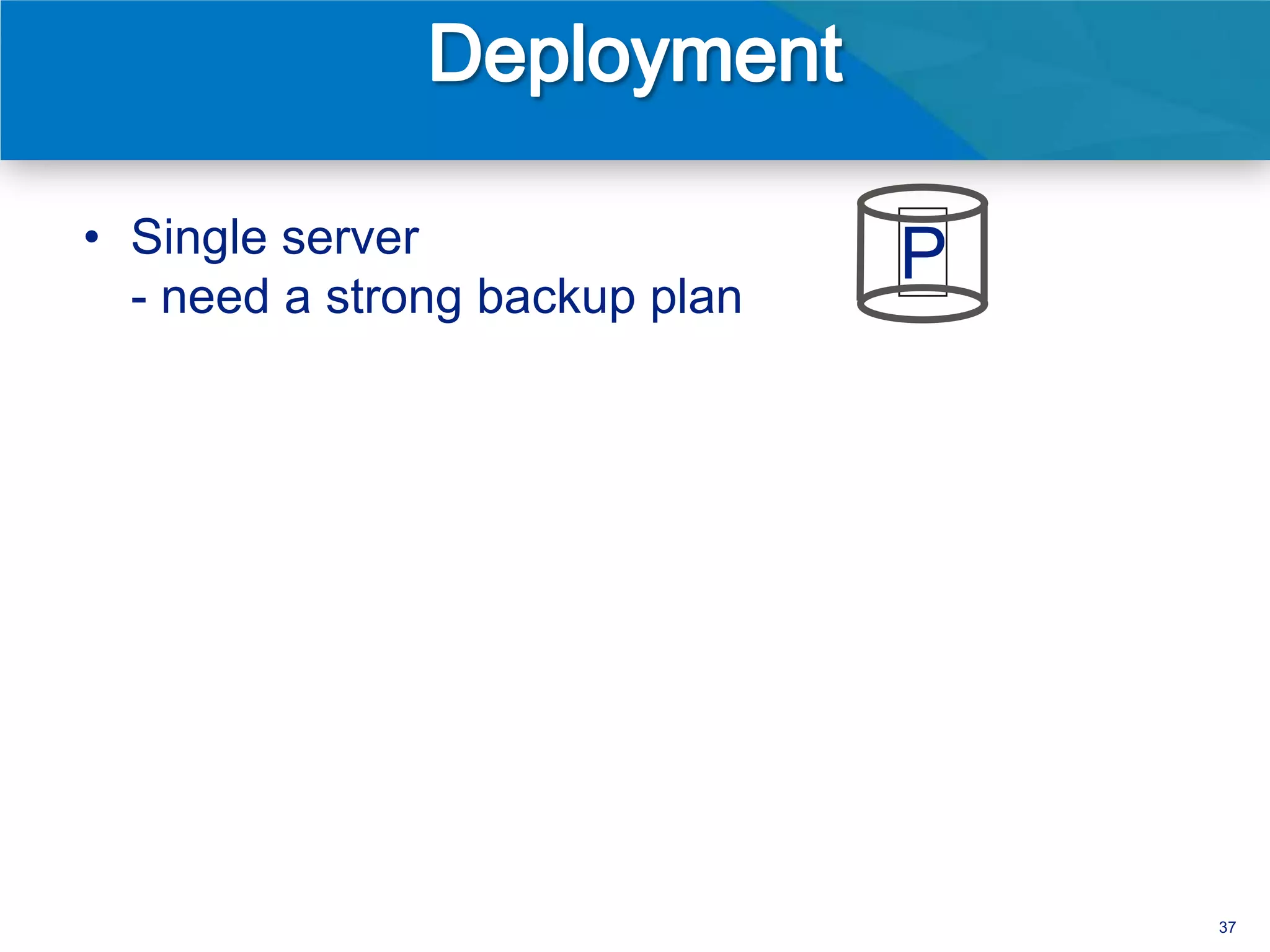 • Single server
  - need a strong backup plan
                                P




                                    37
 