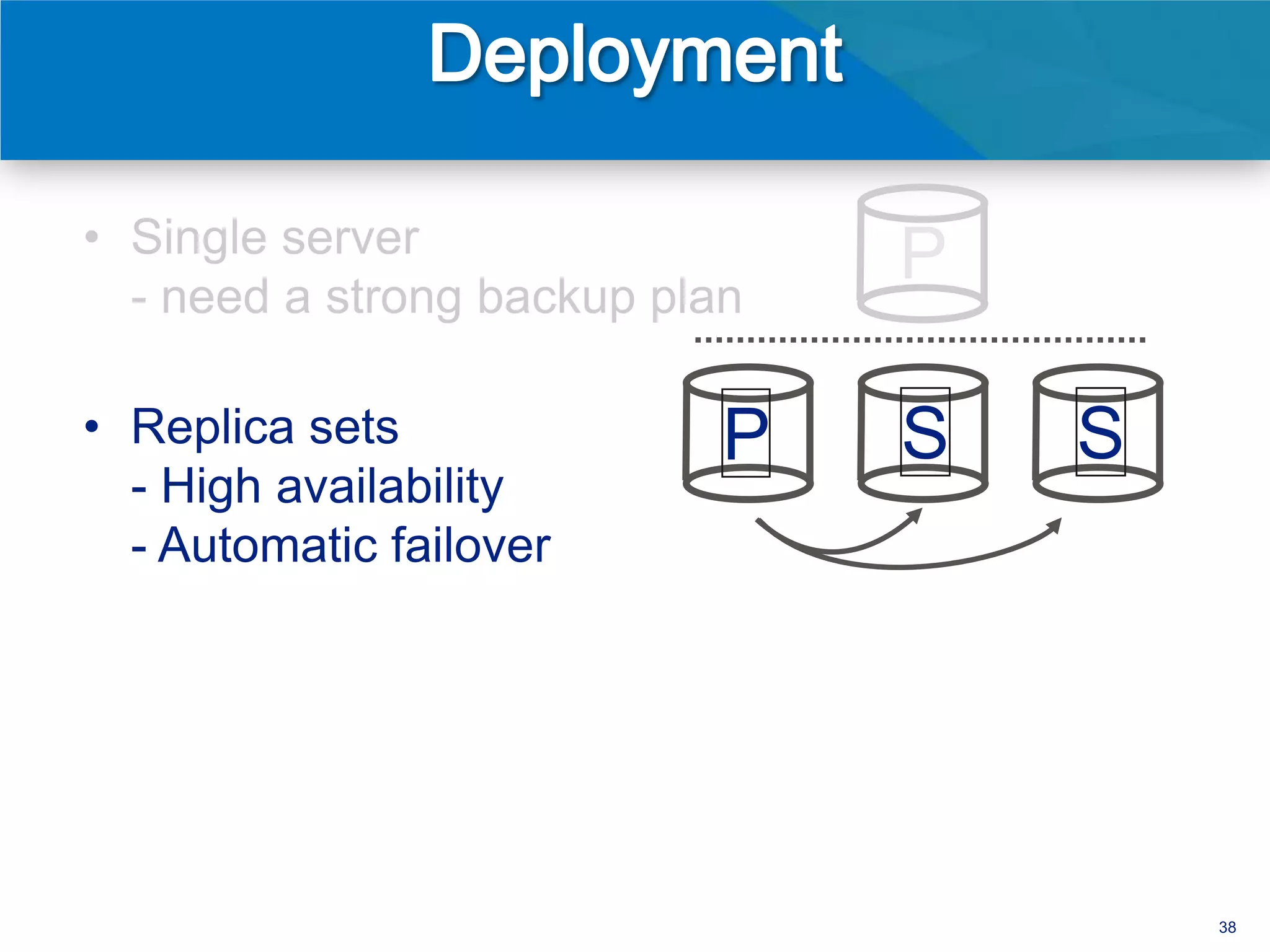• Single server
  - need a strong backup plan
                                P

• Replica sets              P   S   S
  - High availability
  - Automatic failover




                                        38
 