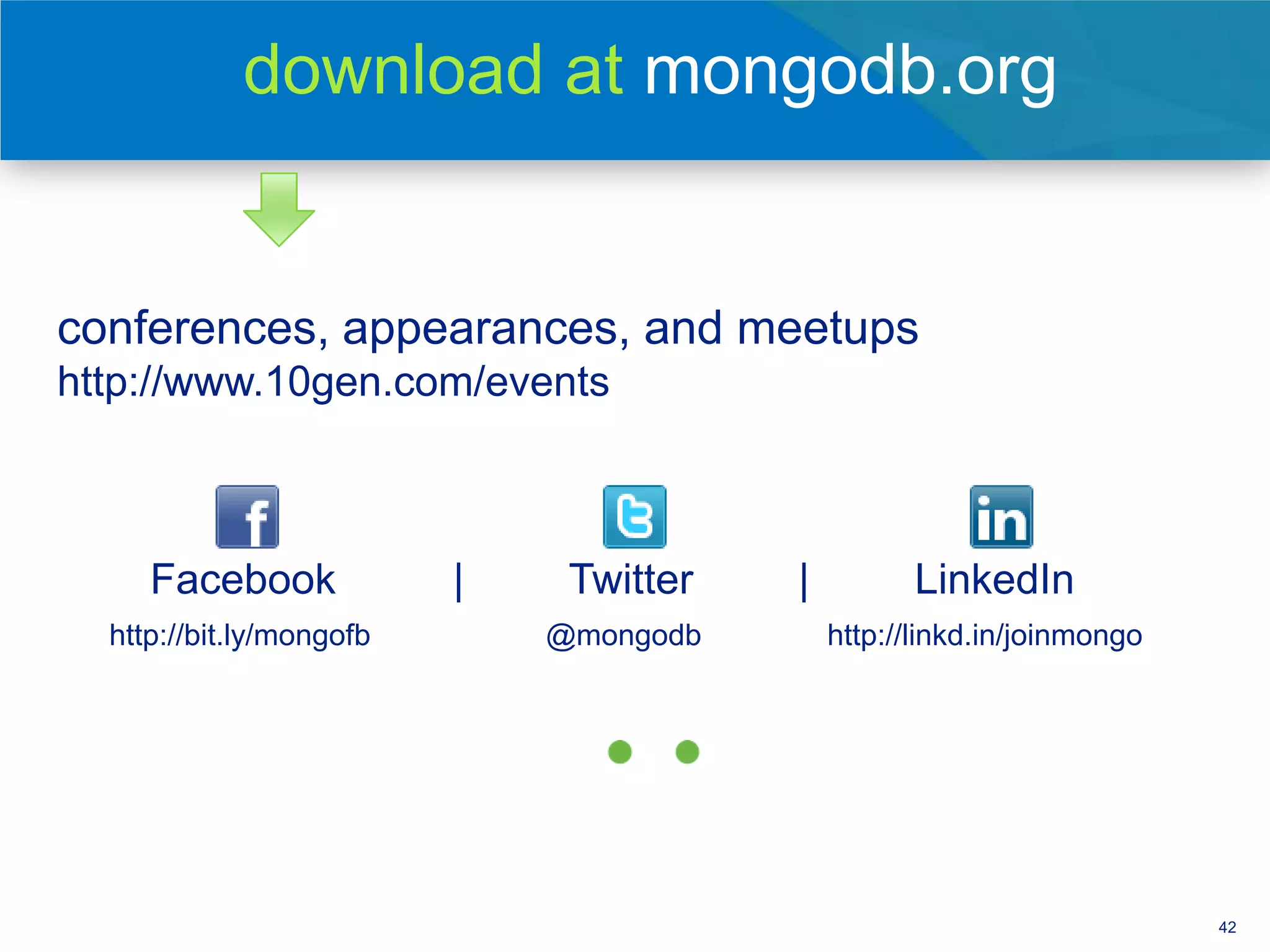 download at mongodb.org


 conferences, appearances, and meetups
 http://www.10gen.com/events



       Facebook             |    Twitter   |         LinkedIn
    http://bit.ly/mongofb       @mongodb       http://linkd.in/joinmongo

support, training, and this talk brought to you by



                                                                           42
 