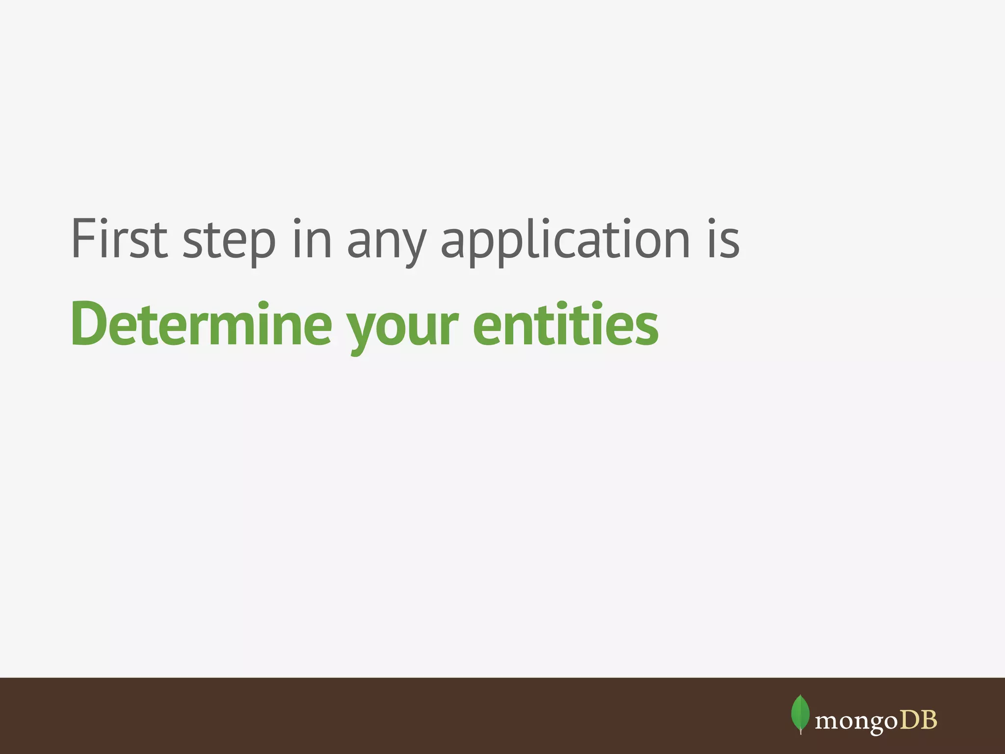 First step in any application is 
Determine your entities 
 