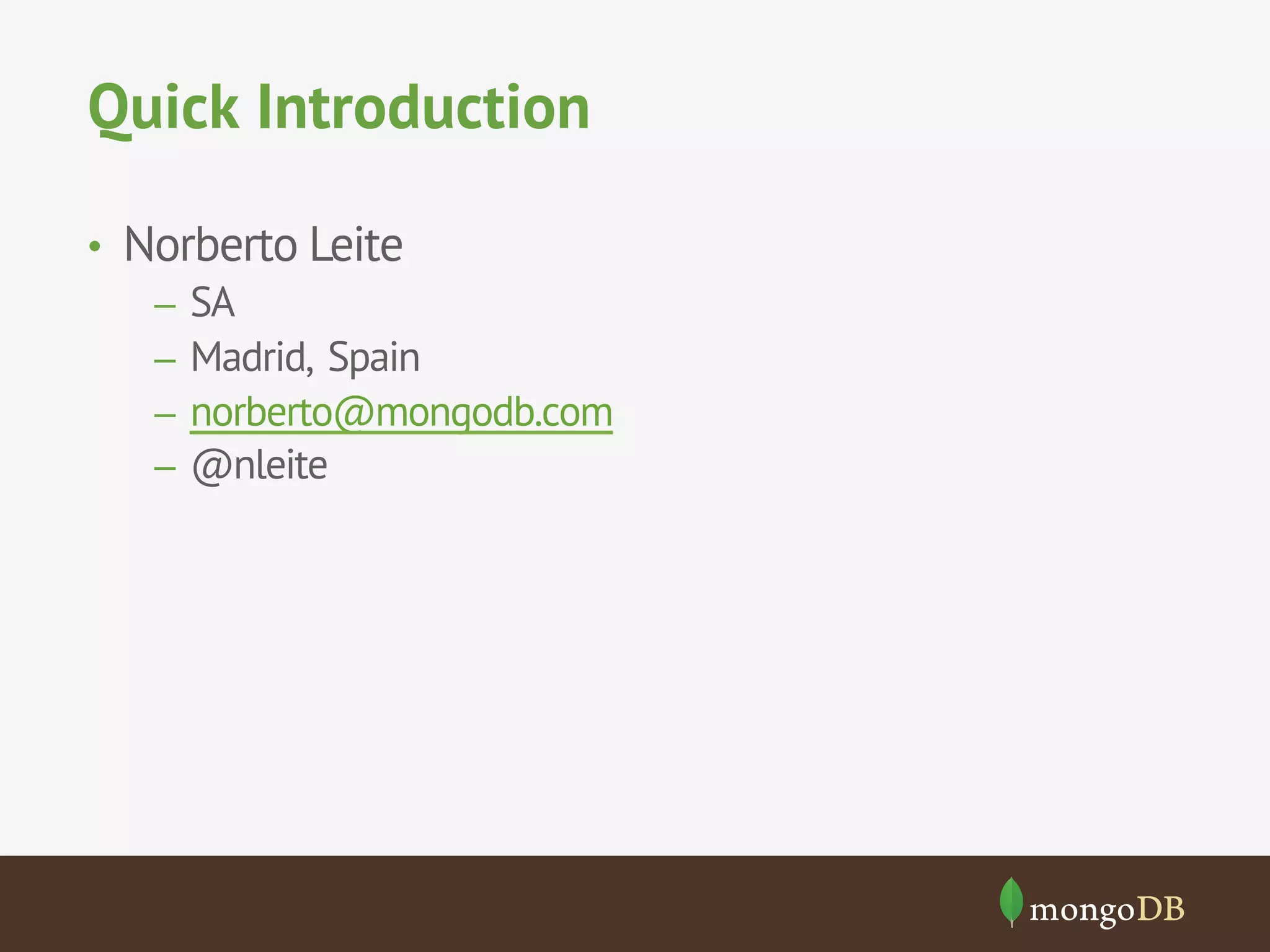 Quick Introduction 
• Norberto Leite 
– SA 
– Madrid, Spain 
– norberto@mongodb.com 
– @nleite 
 