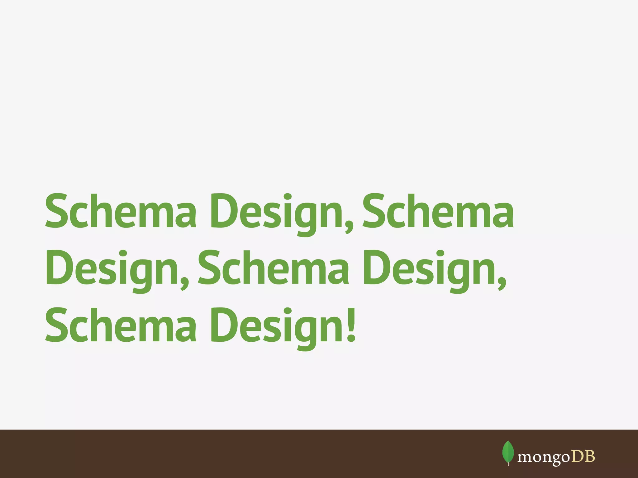 Schema Design, Schema 
Design, Schema Design, 
Schema Design! 
 