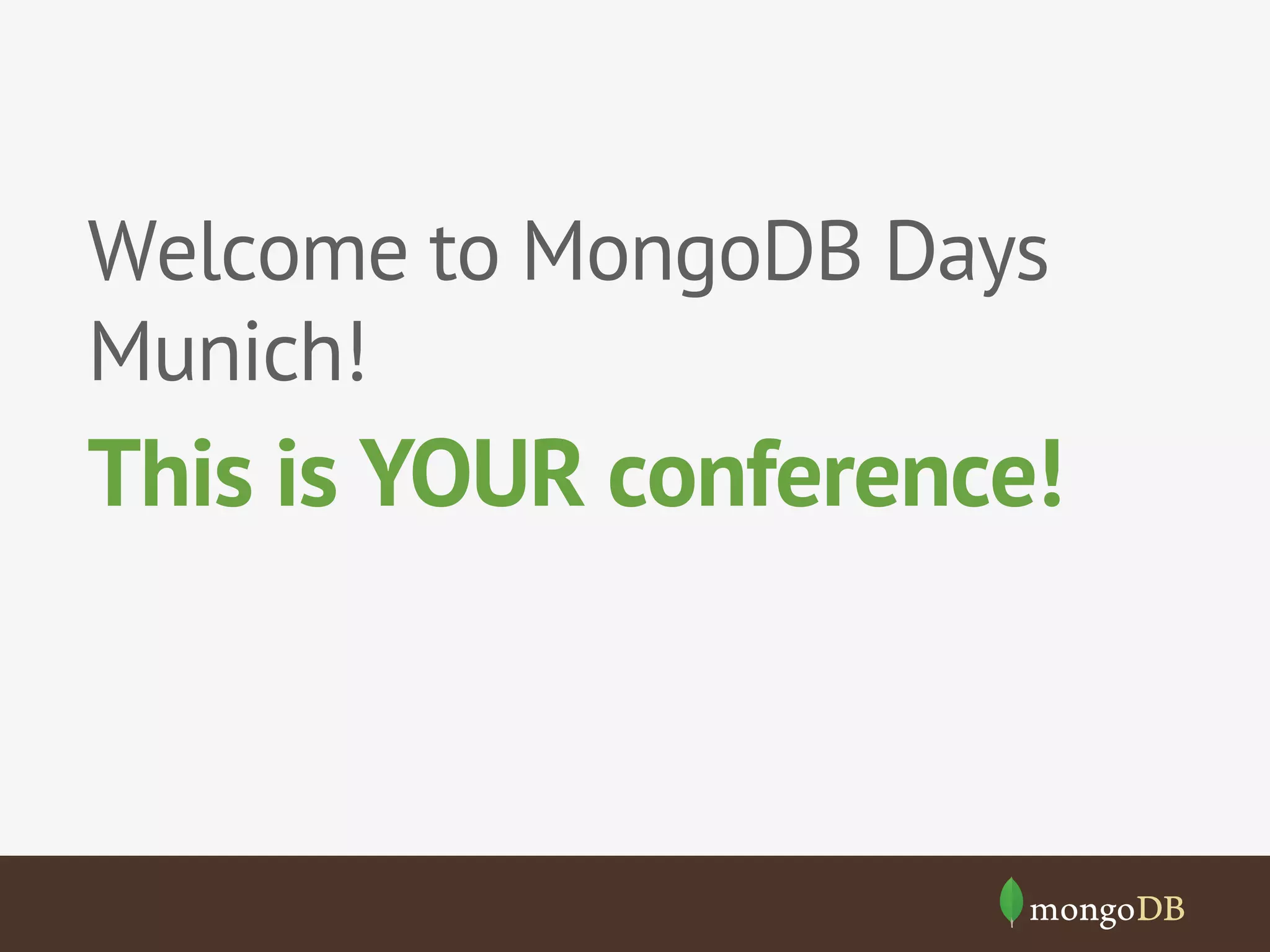 Welcome to MongoDB Days 
Munich! 
This is YOUR conference! 
 